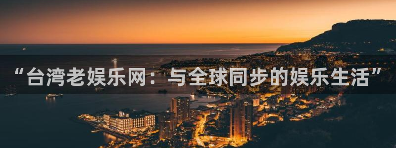 长征娱乐：“台湾老娱乐网：与全球同步的娱乐生活”