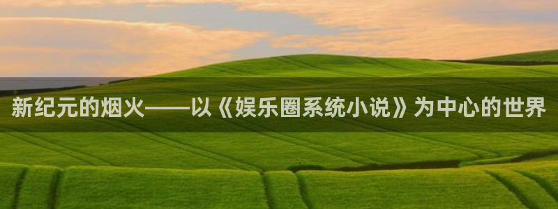 长征娱乐平台注册：新纪元的烟火——以《娱乐圈系统小说》为中心的世界