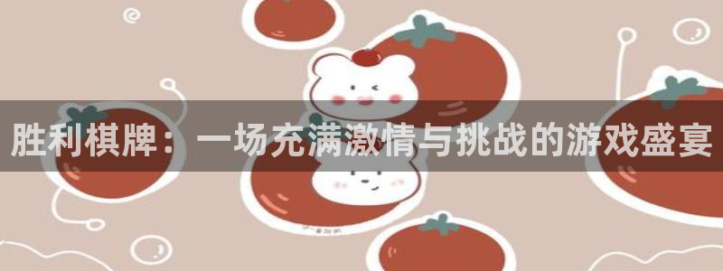长征娱乐主管：胜利棋牌：一场充满激情与挑战的游戏盛宴